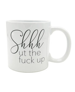 Attitude Mug Shhhut the Fuck Up - 22 oz