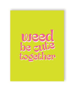 A yellow poster with the phrase "weed be cute together" in stylized pink text.