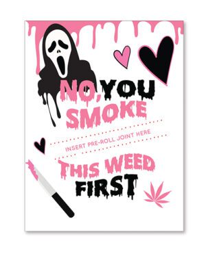 A graphic poster with parody theme featuring the Scream mask above the text "NO, YOU SMOKE THIS WEED FIRST" with hearts, a dripping effect, and a designated spot for a pre-roll joint.